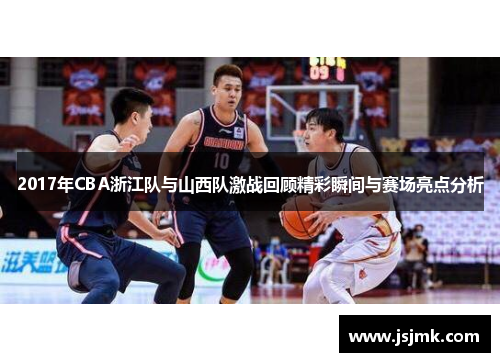 2017年CBA浙江队与山西队激战回顾精彩瞬间与赛场亮点分析