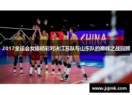 2017全运会女排精彩对决江苏队与山东队的巅峰之战回顾