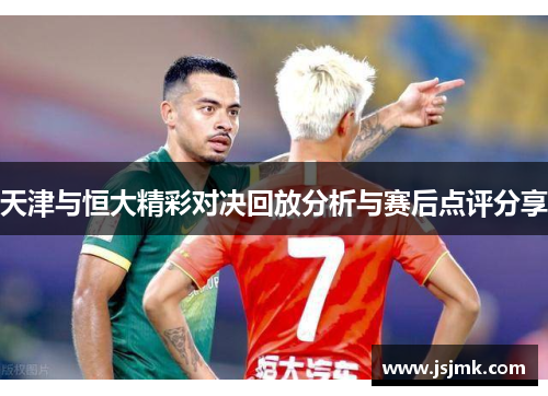 天津与恒大精彩对决回放分析与赛后点评分享
