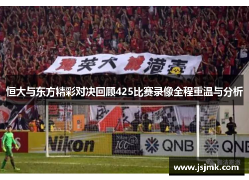恒大与东方精彩对决回顾425比赛录像全程重温与分析
