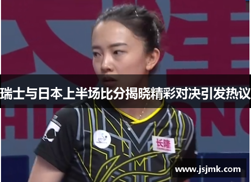 瑞士与日本上半场比分揭晓精彩对决引发热议