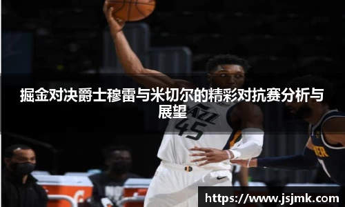 掘金对决爵士穆雷与米切尔的精彩对抗赛分析与展望