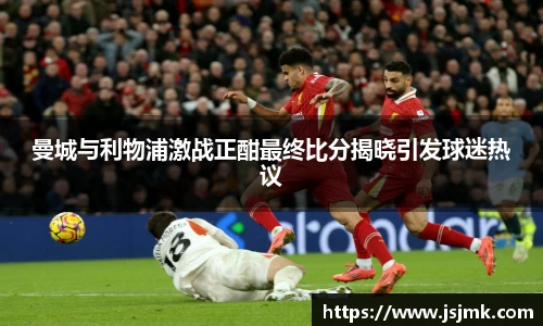曼城与利物浦激战正酣最终比分揭晓引发球迷热议