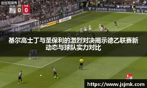 基尔高士丁与圣保利的激烈对决揭示德乙联赛新动态与球队实力对比