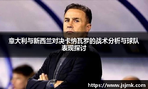 意大利与新西兰对决卡纳瓦罗的战术分析与球队表现探讨