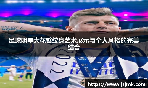 足球明星大花臂纹身艺术展示与个人风格的完美结合