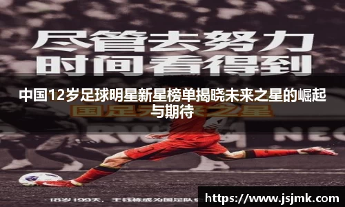 中国12岁足球明星新星榜单揭晓未来之星的崛起与期待