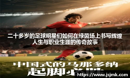二十多岁的足球明星们如何在绿茵场上书写辉煌人生与职业生涯的传奇故事