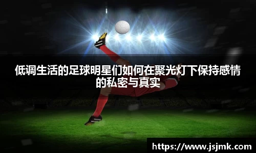 低调生活的足球明星们如何在聚光灯下保持感情的私密与真实