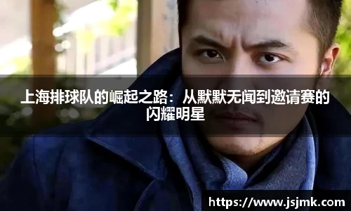 上海排球队的崛起之路:从默默无闻到邀请赛的闪耀明星