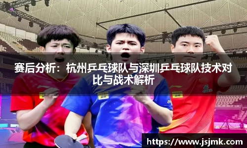 赛后分析:杭州乒乓球队与深圳乒乓球队技术对比与战术解析